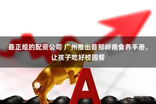 最正规的配资公司 广州推出首部岭南食养手册，让孩子吃好校园餐