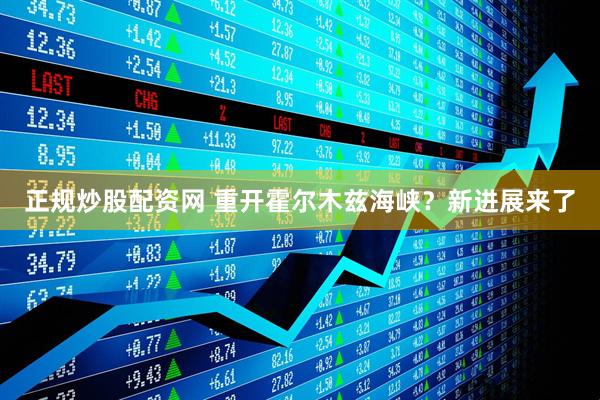 正规炒股配资网 重开霍尔木兹海峡？新进展来了