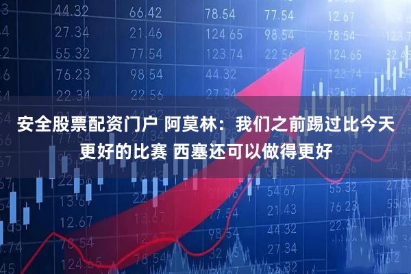 安全股票配资门户 阿莫林：我们之前踢过比今天更好的比赛 西塞还可以做得更好